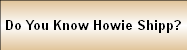 Do You Know Howie Shipp?